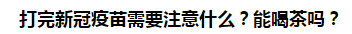 打完新冠疫苗需要注意什么？能喝茶嗎？