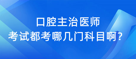 口腔主治醫(yī)師考試都考哪幾門科目啊？