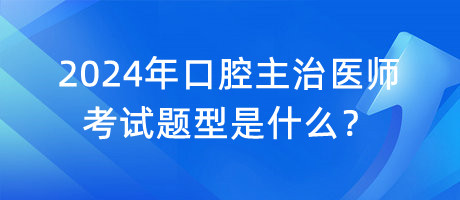2024年口腔主治醫(yī)師考試題型是什么？