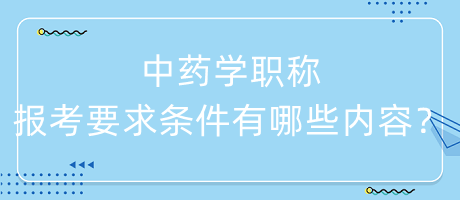 中藥學(xué)職稱報(bào)考要求條件有哪些內(nèi)容呢？