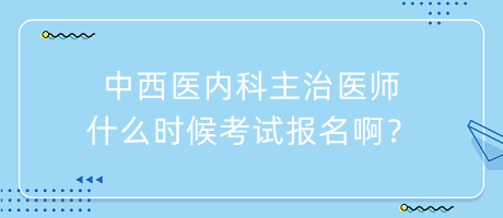 中西醫(yī)內(nèi)科主治醫(yī)師什么時候考試報名?。? suffix=