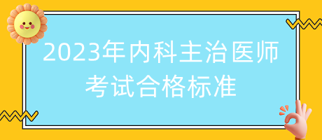 2023年內(nèi)科主治醫(yī)師考試合格標(biāo)準(zhǔn)！