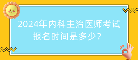 2024年內(nèi)科主治醫(yī)師考試報名時間是多少？