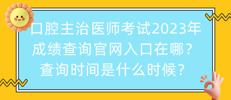 口腔主治醫(yī)師考試2023年成績(jī)查詢官網(wǎng)入口在哪？查詢時(shí)間是什么時(shí)候？