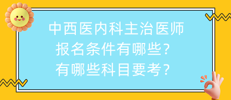 中西醫(yī)內(nèi)科主治醫(yī)師報名條件有哪些？有哪些科目要考？