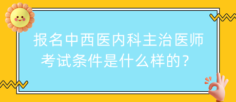 報(bào)名中西醫(yī)內(nèi)科主治醫(yī)師考試條件是什么樣的？