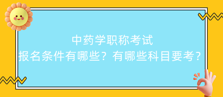 中藥學(xué)職稱考試報(bào)名條件有哪些？有哪些科目要考？