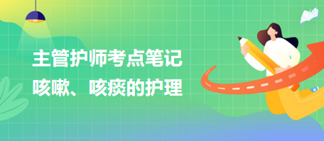 2024主管護師考點筆記：咳嗽、咳痰的護理