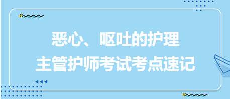 惡心、嘔吐的護理-2024主管護師考試考點速記