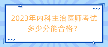 2023年內(nèi)科主治醫(yī)師考試多少分能合格？