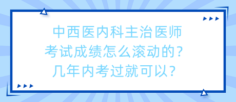中西醫(yī)內(nèi)科主治醫(yī)師考試成績(jī)?cè)趺礉L動(dòng)的？幾年內(nèi)考過(guò)就可以？