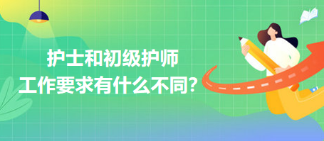 護(hù)士和初級(jí)護(hù)師工作要求有什么不同？