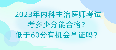 2023年內(nèi)科主治醫(yī)師考試考多少分能合格？低于60分有機(jī)會(huì)拿證嗎？