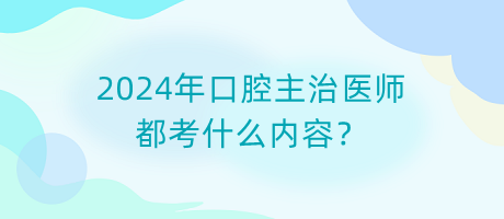 2024年口腔主治醫(yī)師都考什么內(nèi)容？