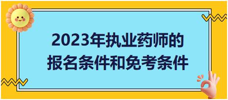 2023年執(zhí)業(yè)藥師的報名條件和免考條件？