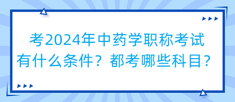 考2024年中藥學(xué)職稱考試有什么條件？都考哪些科目？