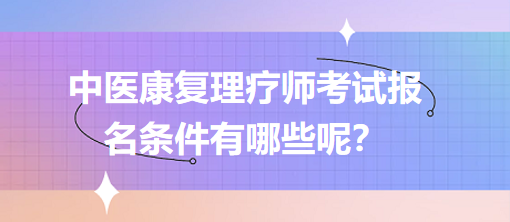 中醫(yī)康復(fù)理療師考試報(bào)名條件有哪些呢？