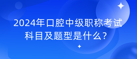 2024年口腔中級職稱考試科目及題型是什么？