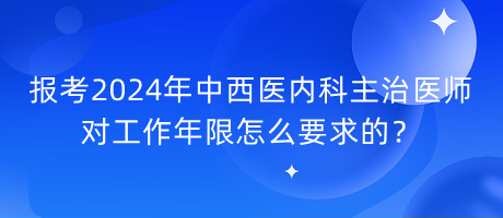 報(bào)考2024年中西醫(yī)內(nèi)科主治醫(yī)師對工作年限怎么要求的？