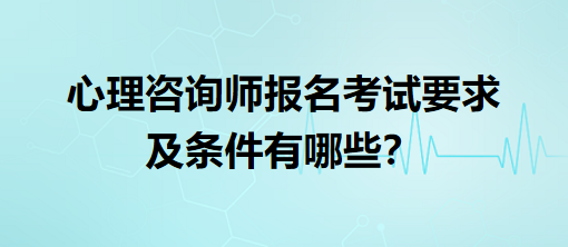心理咨詢師報(bào)名考試要求及條件有哪些？