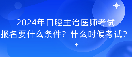 2024年口腔主治醫(yī)師考試報(bào)名要什么條件？什么時(shí)候考試？