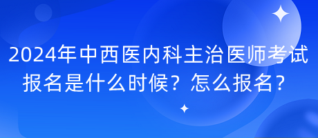 2024年中西醫(yī)內(nèi)科主治醫(yī)師考試報名是什么時候？怎么報名？