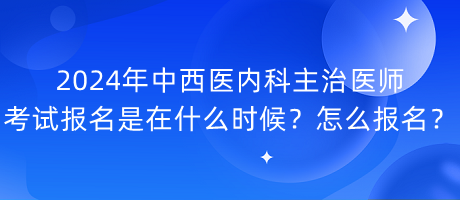 2024年中西醫(yī)內(nèi)科主治醫(yī)師考試報(bào)名是在什么時(shí)候？怎么報(bào)名？