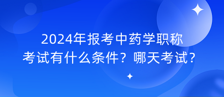 2024年報(bào)考中藥學(xué)職稱考試有什么條件？哪天考試？