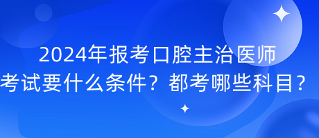 2024年報(bào)考口腔主治醫(yī)師考試要什么條件？都考哪些科目？