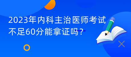 2023年內(nèi)科主治醫(yī)師考試不足60分能拿證嗎？