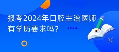 報考2024年口腔主治醫(yī)師有學歷要求嗎？