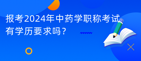 報(bào)考2024年中藥學(xué)職稱考試有學(xué)歷要求嗎？