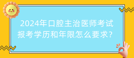 2024年口腔主治醫(yī)師考試報考學(xué)歷和年限怎么要求？