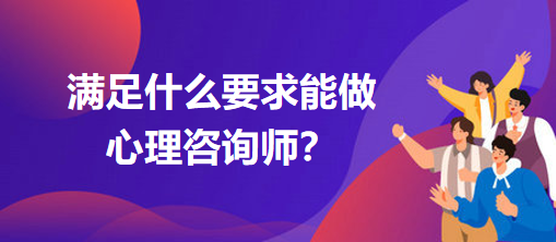 滿足什么要求能做心理咨詢師？