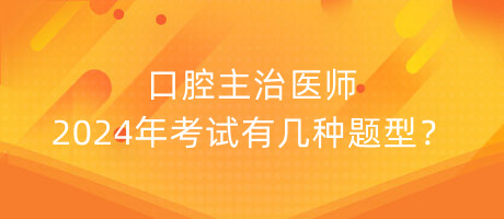 口腔主治醫(yī)師2024年考試有幾種題型？