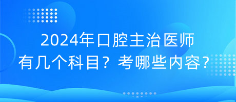 2024年口腔主治醫(yī)師有幾個科目？考哪些內(nèi)容？