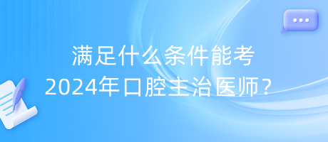 滿足什么條件能考2024年口腔主治醫(yī)師？