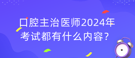 口腔主治醫(yī)師2024年考試都有什么內(nèi)容？