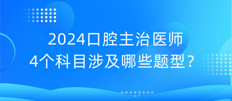 2024口腔主治醫(yī)師4個科目涉及哪些題型？