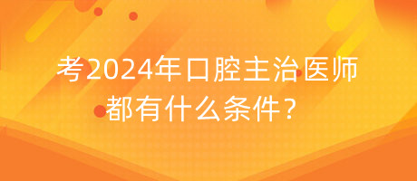 考2024年口腔主治醫(yī)師都有什么條件？
