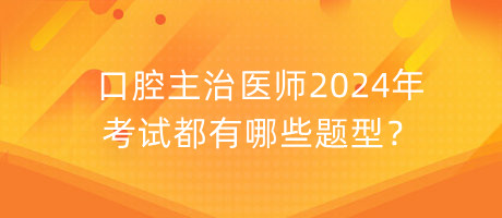 口腔主治醫(yī)師2024年考試都有哪些題型？