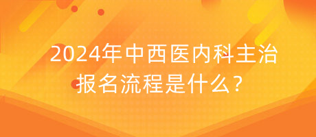 2024年中西醫(yī)內(nèi)科主治報(bào)名流程是什么？