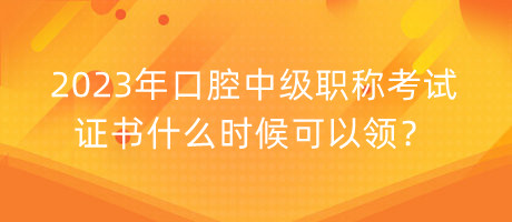 2023年口腔中級職稱考試證書什么時候可以領(lǐng)？