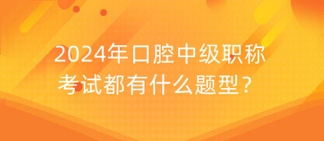 2024年口腔中級(jí)職稱考試都有什么題型？