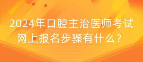 2024年口腔主治醫(yī)師考試網(wǎng)上報(bào)名步驟有什么？