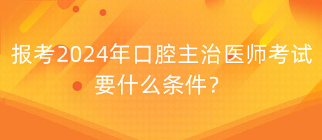 報考2024年口腔主治醫(yī)師考試要什么條件？