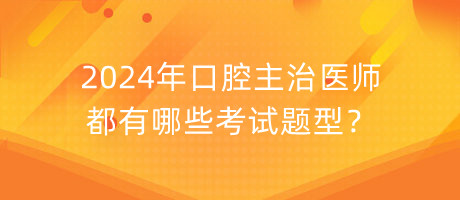 2024年口腔主治醫(yī)師都有哪些考試題型？