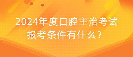 2024年度口腔主治考試報(bào)考條件有什么？