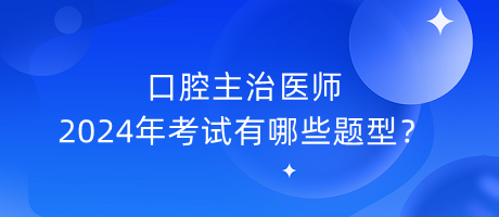 口腔主治醫(yī)師2024年考試有哪些題型？