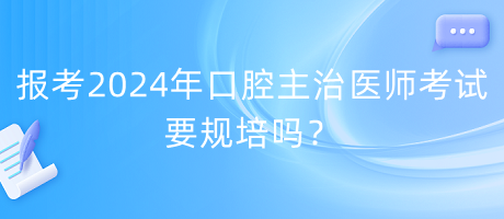 報(bào)考2024年口腔主治醫(yī)師考試要規(guī)培嗎？